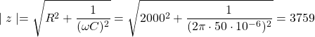 \[\mid z \mid=\sqrt{R^2+\frac{1}{(\omega C)^2}}=\sqrt{2000^2+\frac{1}{(2\pi \cdot50\cdot10^{-6})^2}}=3759\]